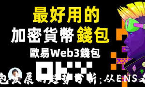 
以太坊钱包发展的趋势分析：从ENS看未来前景