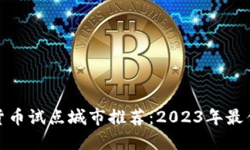 数字货币试点城市推荐：2023年最佳选择
