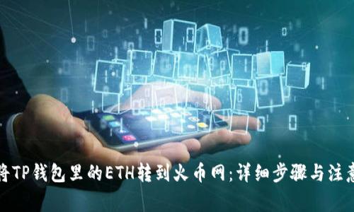 如何将TP钱包里的ETH转到火币网：详细步骤与注意事项