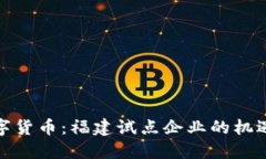 探索数字货币：福建试点企业的机遇与挑战