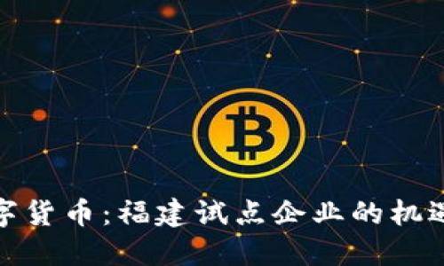 探索数字货币：福建试点企业的机遇与挑战