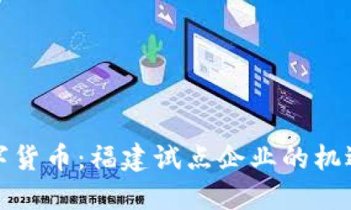 探索数字货币：福建试点企业的机遇与挑战