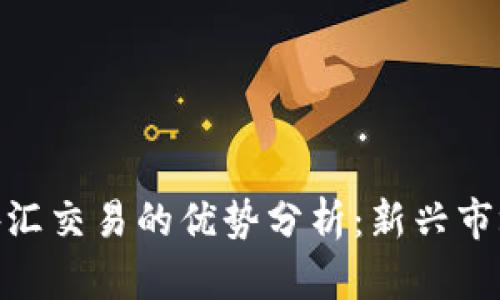 数字货币与外汇交易的优势分析：新兴市场的投资机会