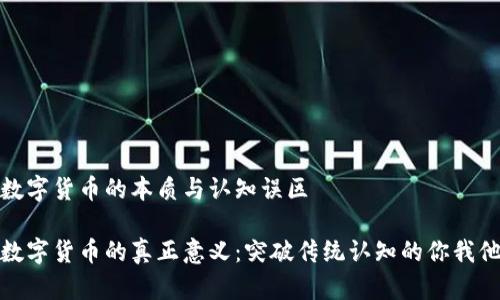 数字货币的本质与认知误区

数字货币的真正意义：突破传统认知的你我他
