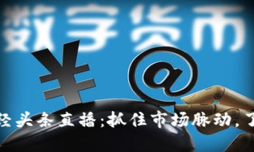 数字货币财经头条直播：抓住市场脉动，了解最新趋势