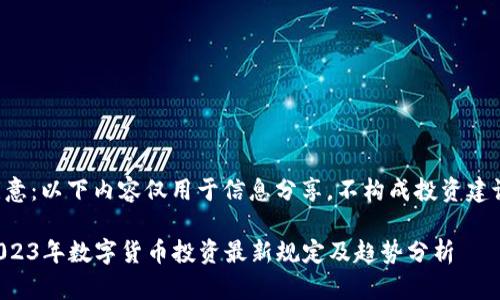 注意：以下内容仅用于信息分享，不构成投资建议。

2023年数字货币投资最新规定及趋势分析