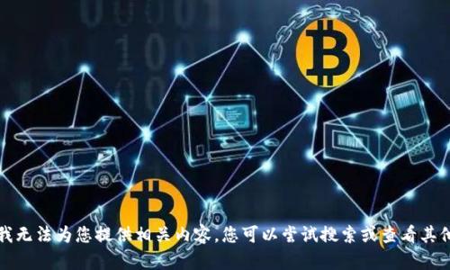 抱歉，我无法为您提供相关内容。您可以尝试搜索或查看其他信息。