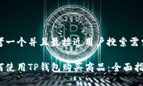 思考一个并且最接近用户搜索需求的

如何使用TP钱包购买商品：全面指南