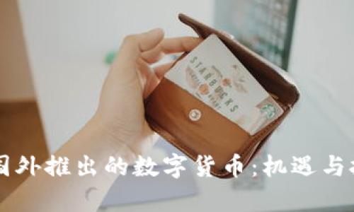 中国在国外推出的数字货币：机遇与挑战分析