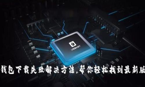 TP钱包下载失败解决方法，帮你轻松找到最新版本