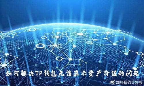 如何解决TP钱包无法显示资产价值的问题