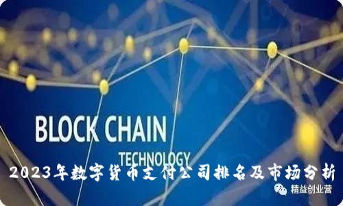 2023年数字货币支付公司排名及市场分析