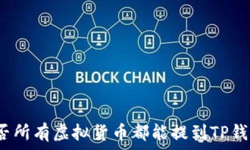   
是否所有虚拟货币都能提到TP钱包？