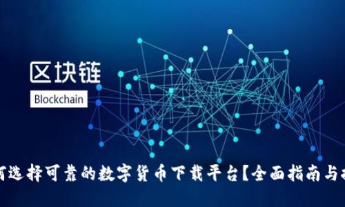 如何选择可靠的数字货币下载平台？全面指南与推荐