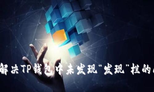 如何解决TP钱包中未发现“发现”栏的问题？