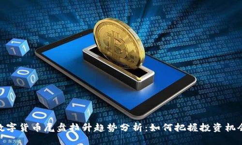 数字货币尾盘拉升趋势分析：如何把握投资机会