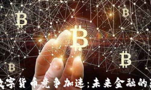 
全球央行数字货币竞争加速：未来金融的颠覆性转型