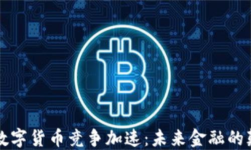 
全球央行数字货币竞争加速：未来金融的颠覆性转型
