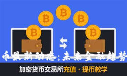 央行数字货币最新动态：未来金融趋势与影响分析