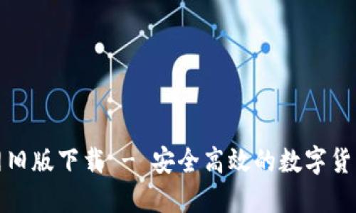 TP钱包官网旧版下载 - 安全高效的数字货币管理工具