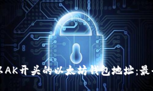 如何生成以AK开头的以太坊钱包地址：最全面的指南