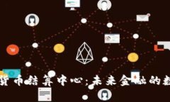 中国数字货币结算中心：未来金融的数字化转型