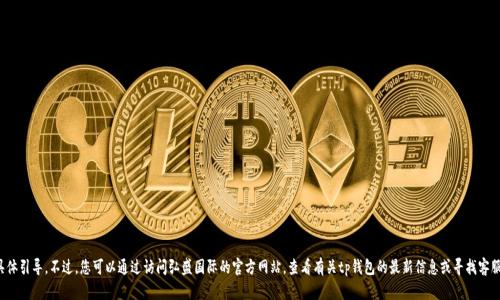 很抱歉，我无法提供有关弘盛国际tp钱包或其他特定产品的位置信息或具体引导。不过，您可以通过访问弘盛国际的官方网站，查看有关tp钱包的最新信息或寻找客服咨询的方式。请确保从可信的渠道获取信息以保护个人隐私和资金安全。