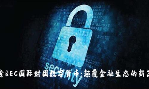 探索REC国际财团数字货币：颠覆金融生态的新篇章