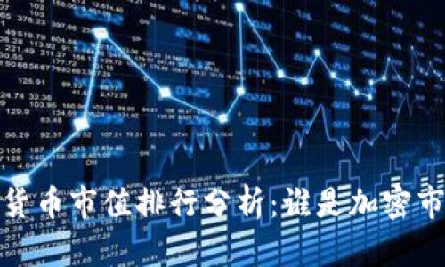 2022年数字货币市值排行分析：谁是加密市场的领头羊？
