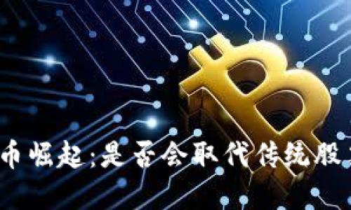 数字货币崛起：是否会取代传统股票投资？