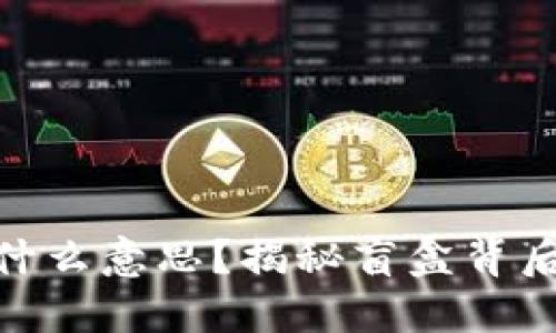 TP钱包盲盒是什么意思？揭秘盲盒背后的价值与乐趣