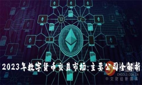 2023年数字货币交易市场：主要公司全解析