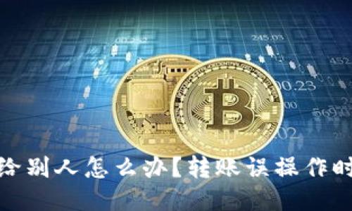 TP钱包转错给别人怎么办？转账误操作时的应对策略