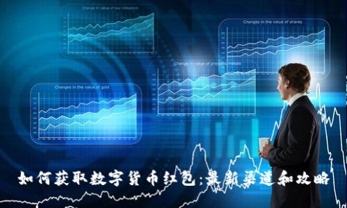 如何获取数字货币红包：最新渠道和攻略