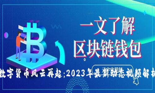 数字货币风云再起：2023年最新动态视频解析