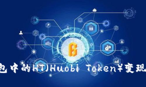 如何将以太坊钱包中的HT（Huobi Token）变现：一步一步的指南