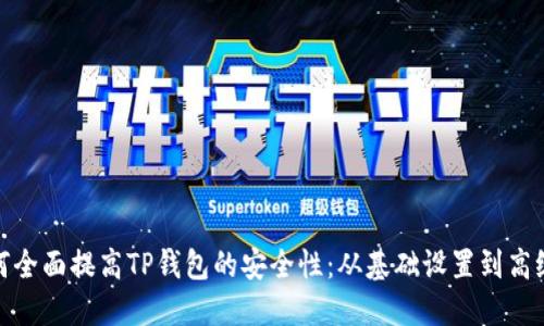 : 如何全面提高TP钱包的安全性：从基础设置到高级防护