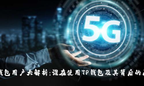 TP钱包用户大解析：谁在使用TP钱包及其背后的原因