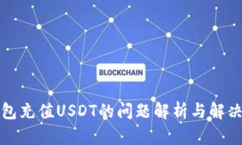 TP钱包充值USDT的问题解析与解决方案