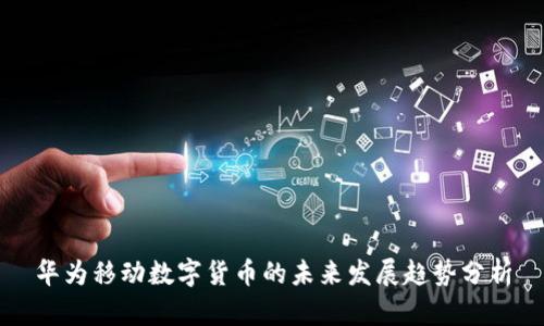 华为移动数字货币的未来发展趋势分析