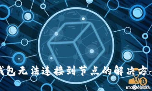 以太坊钱包无法连接到节点的解决方案与建议