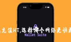 TP钱包充值HT，选择哪个网络更快更安全？
