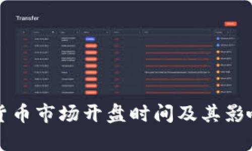 全球数字货币市场开盘时间及其影响因素解析