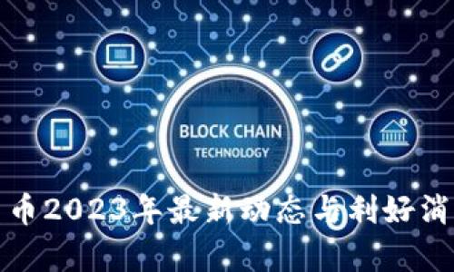 数字货币2023年最新动态与利好消息分析