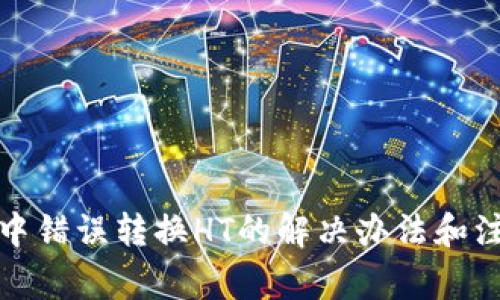 TP钱包中错误转换HT的解决办法和注意事项