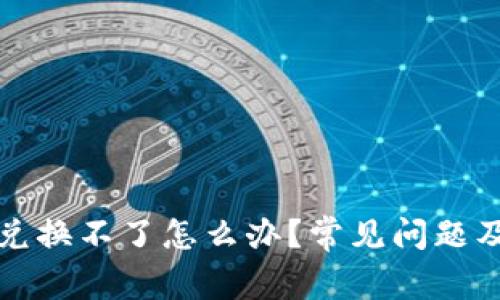 TP钱包币兑换不了怎么办？常见问题及解决方案