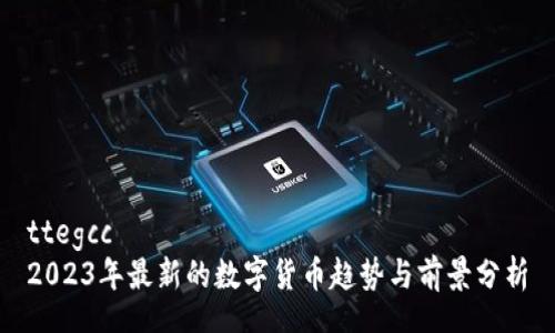 ttegcc
2023年最新的数字货币趋势与前景分析