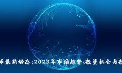 数字货币最新动态：2023年市场趋势、投资机会与