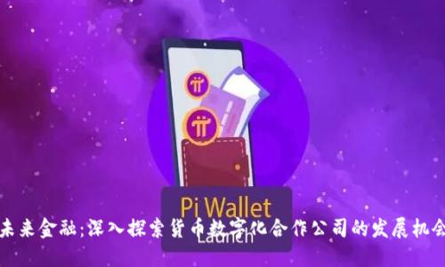 未来金融：深入探索货币数字化合作公司的发展机会