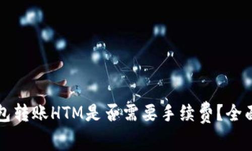 TP钱包转账HTM是否需要手续费？全面解析